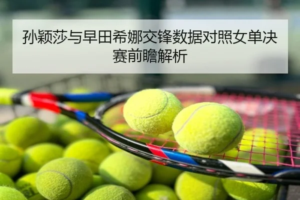 孙颖莎与早田希娜交锋数据对照女单决赛前瞻解析
