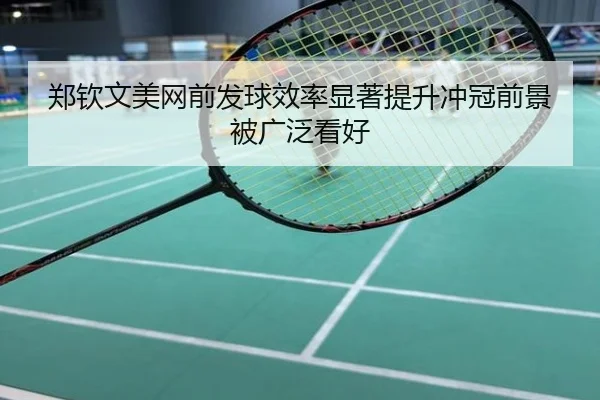 郑钦文美网前发球效率显著提升冲冠前景被广泛看好