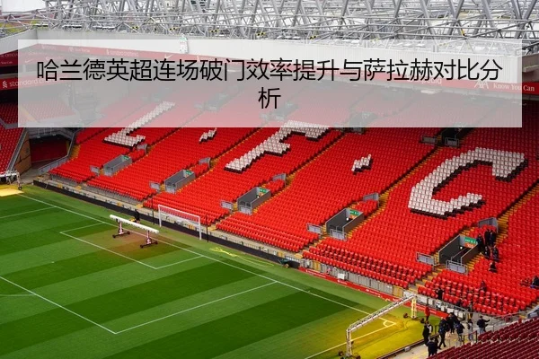 哈兰德英超连场破门效率提升与萨拉赫对比分析